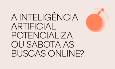 A Inteligência Artificial potencializa ou sabota as buscas online?
