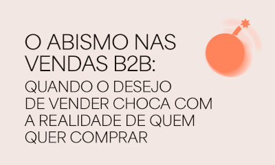 O abismo nas vendas B2B: quando o desejo de vender choca com a realidade de quem quer comprar
