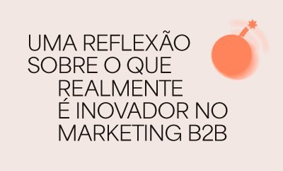 Uma reflexão sobre o que realmente é inovador no marketing B2B