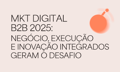 Marketing digital B2B em 2025: negócio, execução e inovação integrados geram o desafio