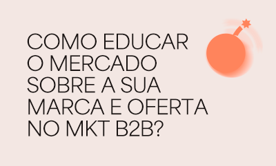 Quanto tempo e esforço são necessários para educar um mercado sobre a sua marca e oferta no marketing B2B?