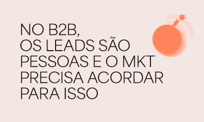 No B2B, os leads são pessoas e o marketing precisa acordar para isso.