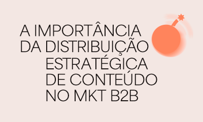 A importância da distribuição estratégica de conteúdo no marketing B2B